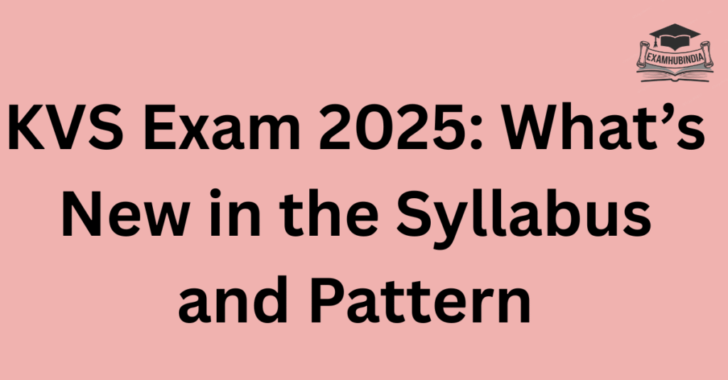 KVS Exam 2025: What’s New in the Syllabus and Pattern