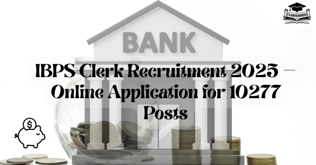 IBPS Clerk Recruitment 2025—Online Application for 10277 Posts