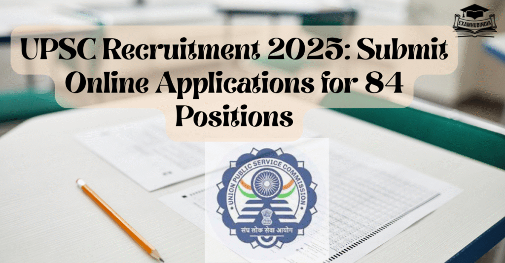 UPSC Recruitment 2025 Submit Online Applications for 84 Positions